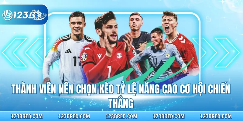 Thành viên nên chọn kèo tỷ lệ năng cao cơ hội chiến thắng
